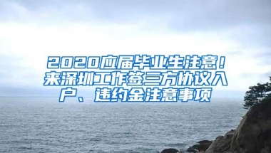 2020应届毕业生注意！来深圳工作签三方协议入户、违约金注意事项