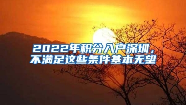 2022年积分入户深圳，不满足这些条件基本无望