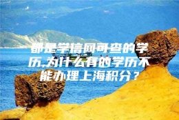 都是学信网可查的学历,为什么有的学历不能办理上海积分？