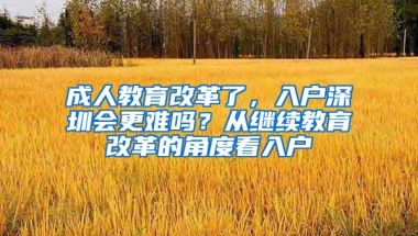 成人教育改革了，入户深圳会更难吗？从继续教育改革的角度看入户