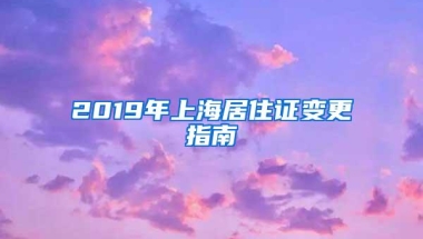 2019年上海居住证变更指南