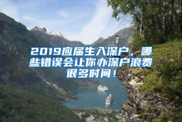 2019应届生入深户，哪些错误会让你办深户浪费很多时间！