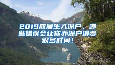 2019应届生入深户，哪些错误会让你办深户浪费很多时间！