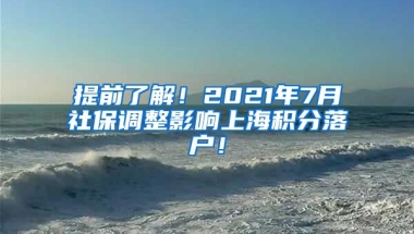 提前了解！2021年7月社保调整影响上海积分落户！