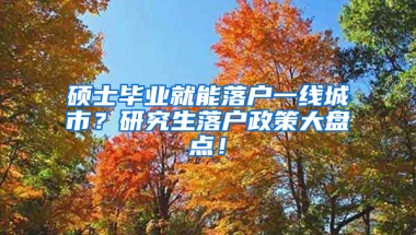 硕士毕业就能落户一线城市？研究生落户政策大盘点！