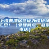 上海黄浦居住证办理地址汇总！（受理网点、联系电话）