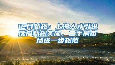 12月新规：上海人才引进落户新规实施，二手房市场进一步规范