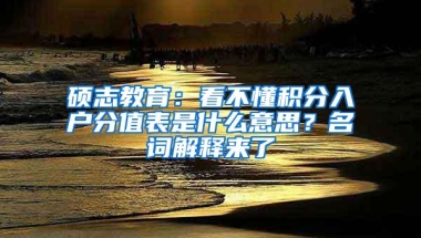 硕志教育：看不懂积分入户分值表是什么意思？名词解释来了