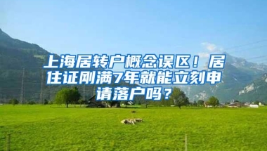 上海居转户概念误区！居住证刚满7年就能立刻申请落户吗？