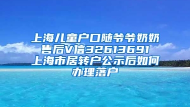 上海儿童户口随爷爷奶奶 售后V信32613691 上海市居转户公示后如何办理落户