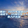 重磅！2021年深圳入户新政下，35周岁以上人群入户无望