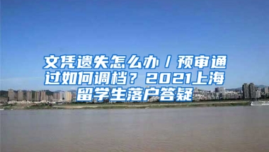 文凭遗失怎么办／预审通过如何调档？2021上海留学生落户答疑