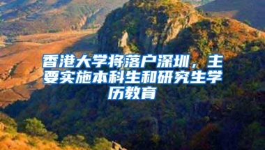 香港大学将落户深圳，主要实施本科生和研究生学历教育