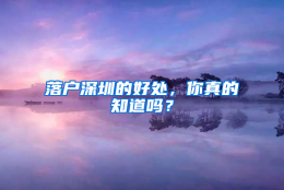 落户深圳的好处，你真的知道吗？