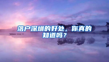 落户深圳的好处，你真的知道吗？