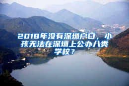 2018年没有深圳户口，小孩无法在深圳上公办八类学校？