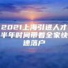 2021上海引进人才半年时间带着全家快速落户