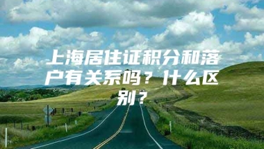 上海居住证积分和落户有关系吗？什么区别？