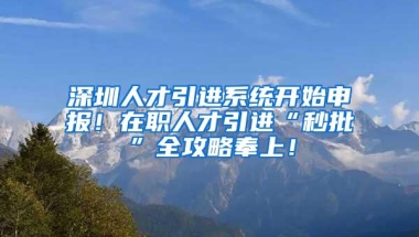 深圳人才引进系统开始申报！在职人才引进“秒批”全攻略奉上！