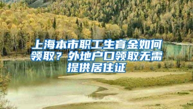 上海本市职工生育金如何领取？外地户口领取无需提供居住证