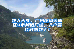 抢人大战，广州深圳等湾区9市降低门槛，入户最佳时机到了！