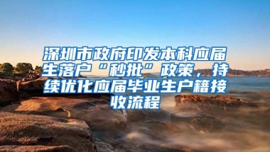 深圳市政府印发本科应届生落户“秒批”政策，持续优化应届毕业生户籍接收流程