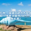 广州、深圳引进人才放大招！半年社保可入户、5折买房！