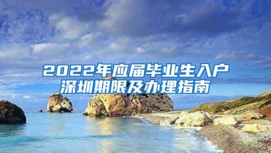 2022年应届毕业生入户深圳期限及办理指南