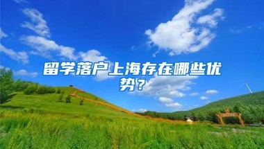 留学落户上海存在哪些优势？