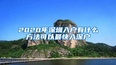 2020年深圳入户有什么方法可以最快入深户