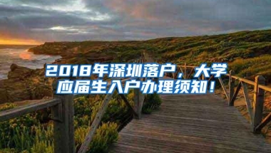 2018年深圳落户，大学应届生入户办理须知！