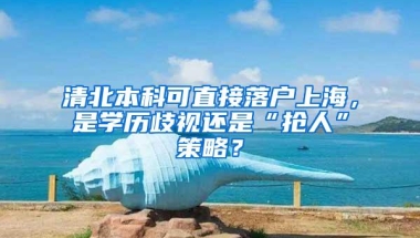 清北本科可直接落户上海，是学历歧视还是“抢人”策略？