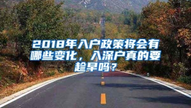 2018年入户政策将会有哪些变化，入深户真的要趁早吗？