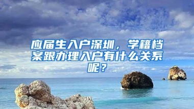 应届生入户深圳，学籍档案跟办理入户有什么关系呢？