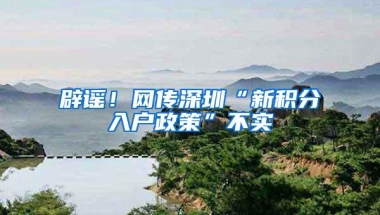 辟谣！网传深圳“新积分入户政策”不实