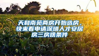 天和南苑两房开始选房，快来看申请深圳人才安居房三房啥条件