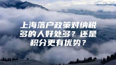 上海落户政策对纳税多的人好处多？还是积分更有优势？